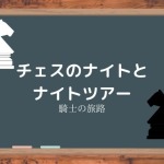 【騎士の旅路】ナイトがチェス盤を旅をするナイトツアー（騎士巡回問題）【数学パズル】
