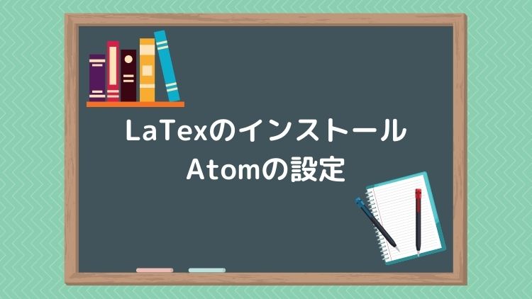 【2022年版】LaTexのインストール方法とAtomの設定を解説【Windows10】